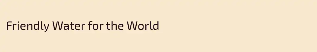 Friendly Water for the World